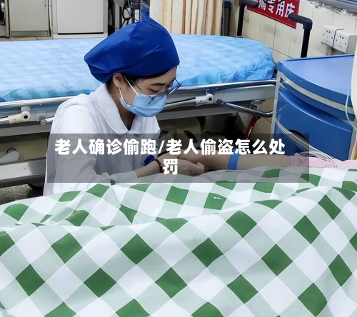 老人确诊偷跑/老人偷盗怎么处罚