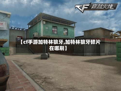 【cf手游加特林狼牙,加特林狼牙碎片在哪刷】