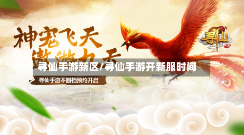 寻仙手游新区/寻仙手游开新服时间