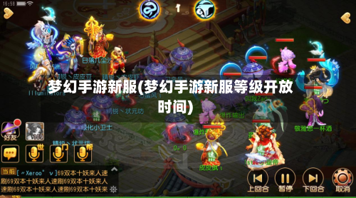 梦幻手游新服(梦幻手游新服等级开放时间)-第2张图片