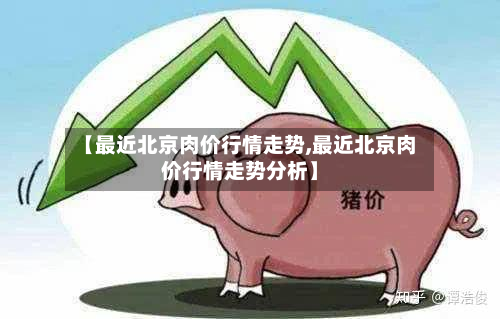 【最近北京肉价行情走势,最近北京肉价行情走势分析】-第2张图片