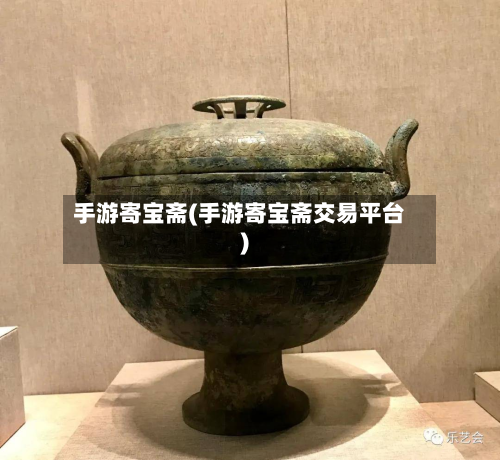 手游寄宝斋(手游寄宝斋交易平台)