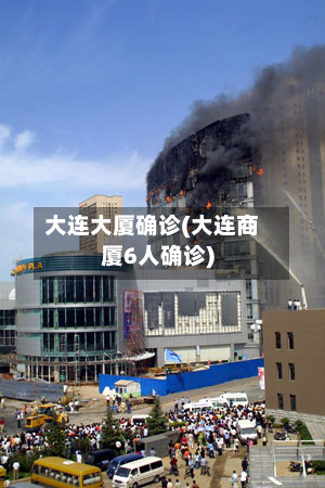 大连大厦确诊(大连商厦6人确诊)-第2张图片