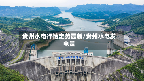 贵州水电行情走势最新/贵州水电发电量