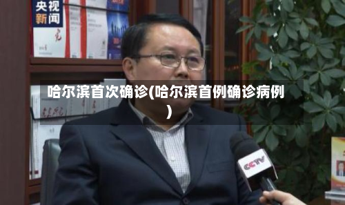 哈尔滨首次确诊(哈尔滨首例确诊病例)