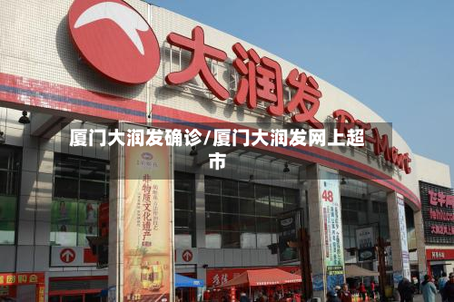 厦门大润发确诊/厦门大润发网上超市-第2张图片