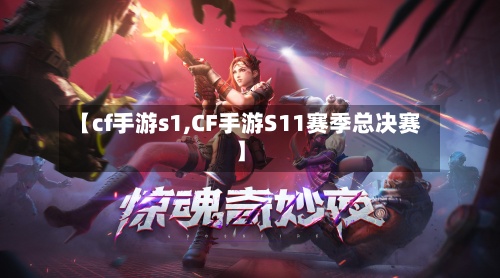 【cf手游s1,CF手游S11赛季总决赛】-第3张图片