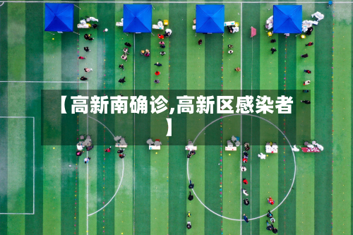 【高新南确诊,高新区感染者】