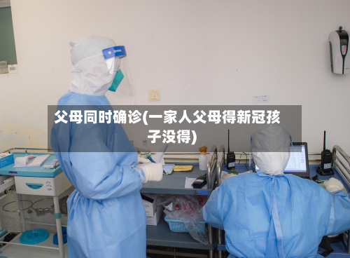 父母同时确诊(一家人父母得新冠孩子没得)-第2张图片