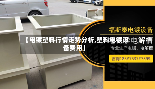 【电镀塑料行情走势分析,塑料电镀设备费用】-第2张图片