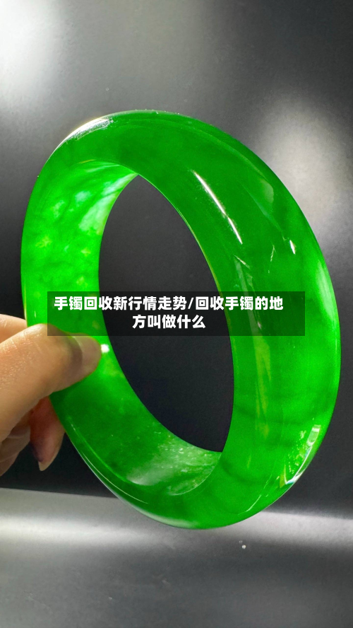 手镯回收新行情走势/回收手镯的地方叫做什么
