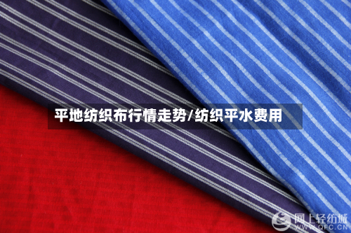 平地纺织布行情走势/纺织平水费用-第3张图片