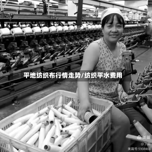 平地纺织布行情走势/纺织平水费用