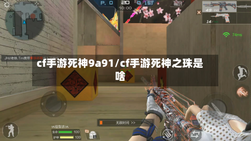 cf手游死神9a91/cf手游死神之珠是啥-第2张图片