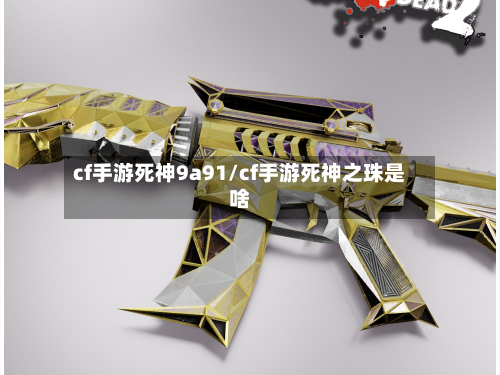 cf手游死神9a91/cf手游死神之珠是啥