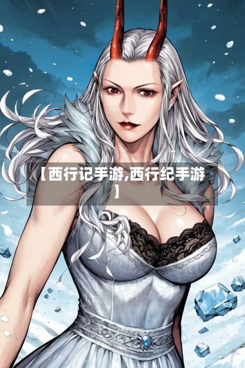 【西行记手游,西行纪手游】-第3张图片