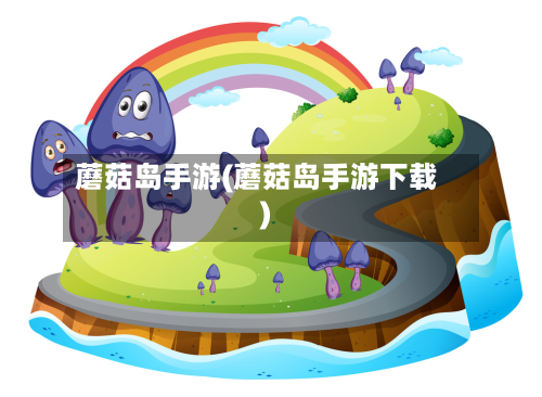 蘑菇岛手游(蘑菇岛手游下载)-第2张图片