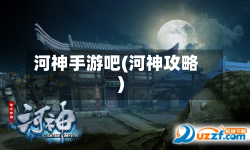 河神手游吧(河神攻略)-第3张图片