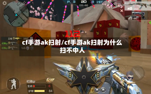 cf手游ak扫射/cf手游ak扫射为什么扫不中人