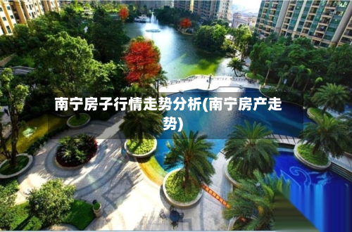 南宁房子行情走势分析(南宁房产走势)-第2张图片