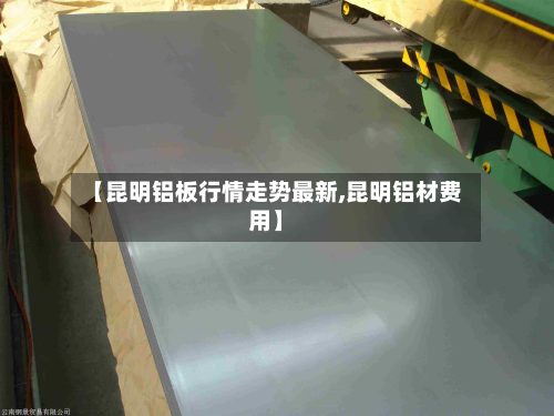 【昆明铝板行情走势最新,昆明铝材费用】