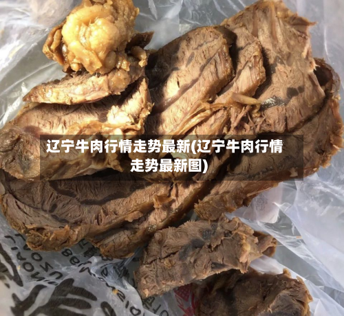 辽宁牛肉行情走势最新(辽宁牛肉行情走势最新图)-第2张图片