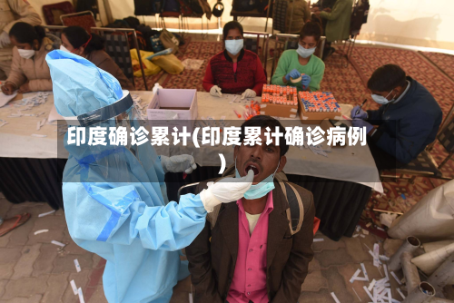 印度确诊累计(印度累计确诊病例)-第2张图片