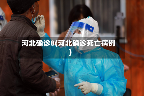 河北确诊8(河北确诊死亡病例)-第2张图片