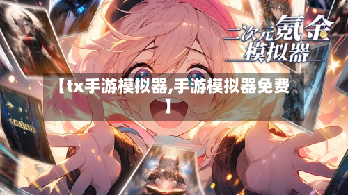 【tx手游模拟器,手游模拟器免费】-第2张图片