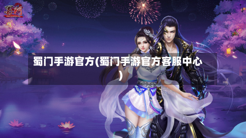 蜀门手游官方(蜀门手游官方客服中心)-第2张图片
