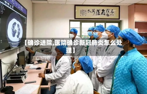 【确诊进院,医院确诊新冠肺炎怎么处理】