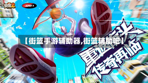 【街篮手游辅助器,街篮辅助吧】