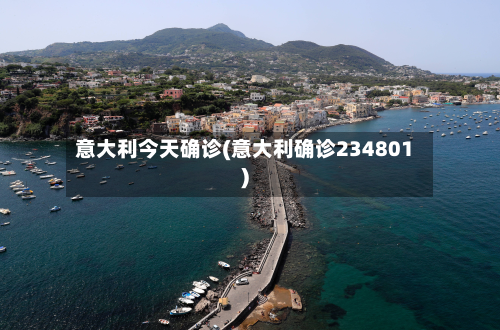 意大利今天确诊(意大利确诊234801)