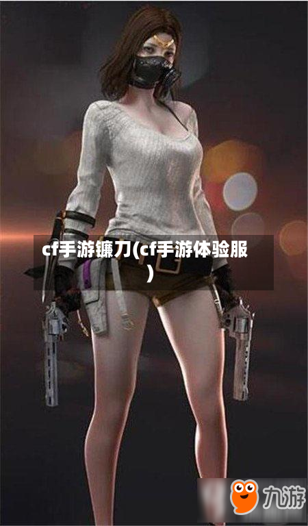 cf手游镰刀(cf手游体验服)