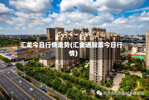 汇龙今日行情走势(汇金通股票今日行情)