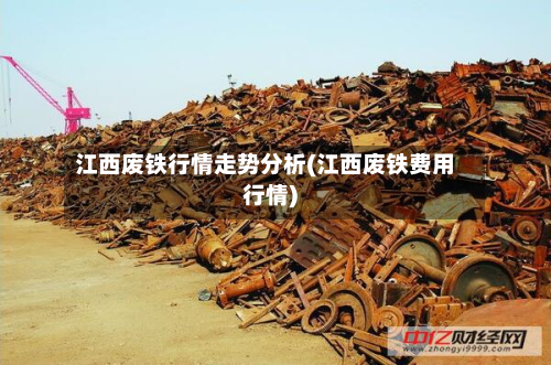 江西废铁行情走势分析(江西废铁费用行情)-第3张图片