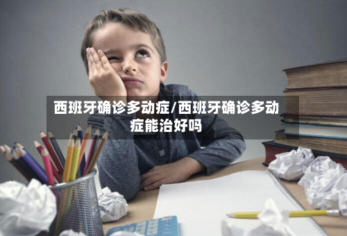 西班牙确诊多动症/西班牙确诊多动症能治好吗