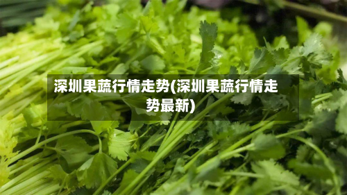深圳果蔬行情走势(深圳果蔬行情走势最新)
