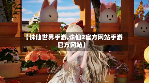 【诛仙世界手游,诛仙2官方网站手游官方网站】