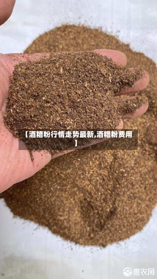 【酒糟粉行情走势最新,酒糟粉费用】