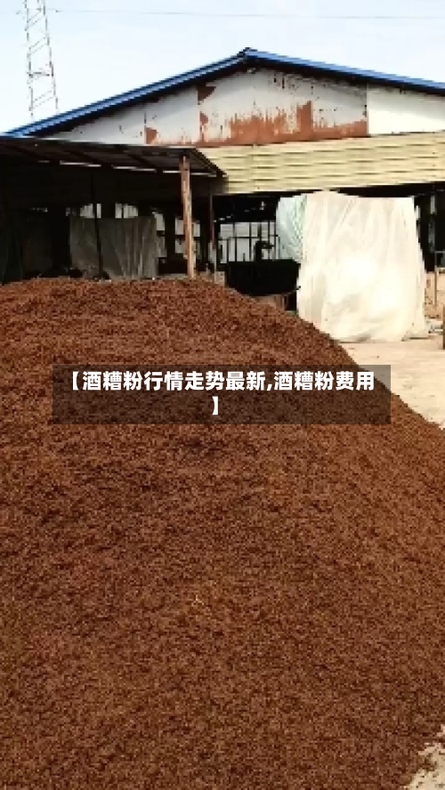 【酒糟粉行情走势最新,酒糟粉费用】-第3张图片