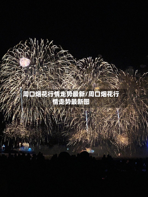 周口烟花行情走势最新/周口烟花行情走势最新图