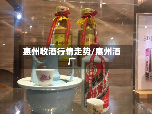 惠州收酒行情走势/惠州酒厂