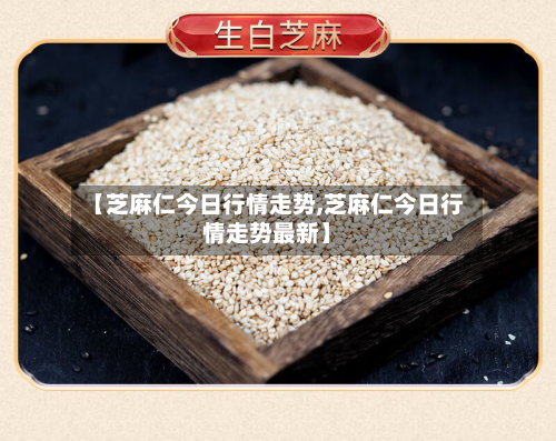 【芝麻仁今日行情走势,芝麻仁今日行情走势最新】-第2张图片