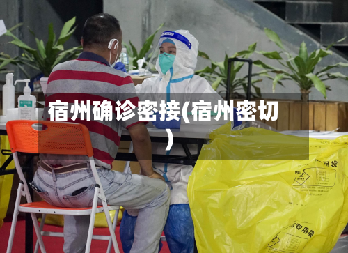 宿州确诊密接(宿州密切)-第2张图片