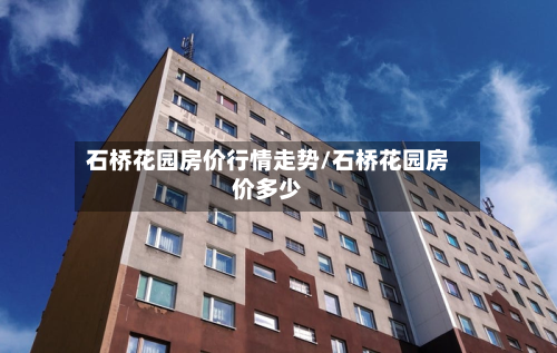 石桥花园房价行情走势/石桥花园房价多少-第2张图片