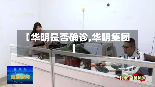 【华明是否确诊,华明集团】