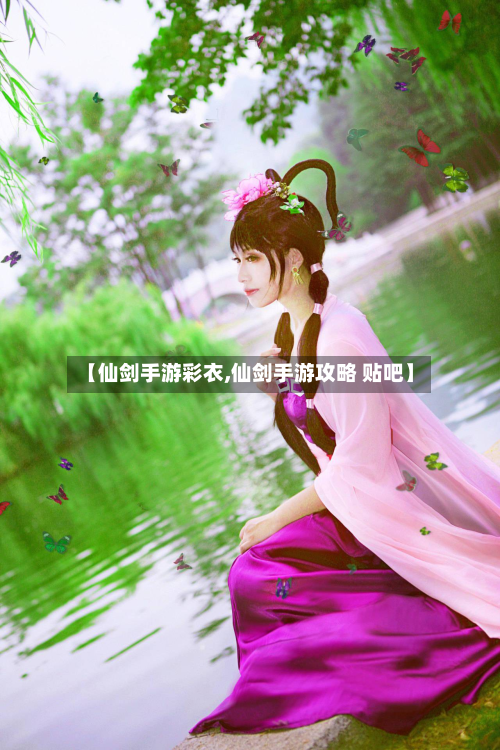 【仙剑手游彩衣,仙剑手游攻略 贴吧】