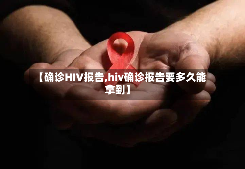 【确诊HIV报告,hiv确诊报告要多久能拿到】-第3张图片