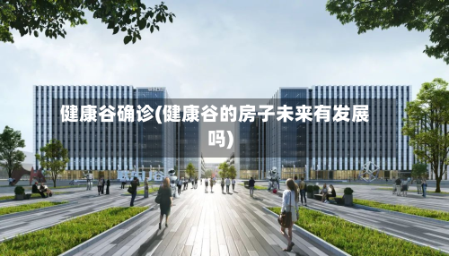 健康谷确诊(健康谷的房子未来有发展吗)